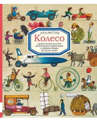 Колесо. Удивительная история величайшего изобретения с древнейших времен до наших дней