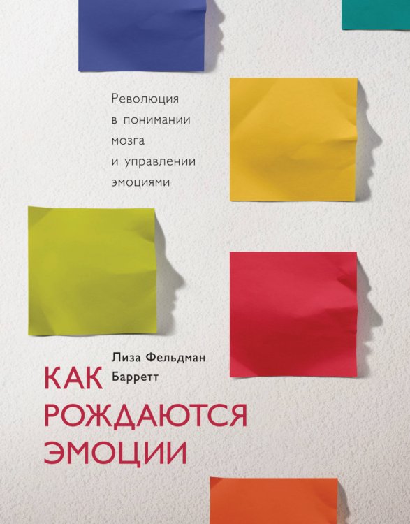 Обложка книги «Как рождаются эмоции. Революция в понимании мозга и управлении эмоциями» — Фельдман Барретт Лиза, ISBN 9785001171621