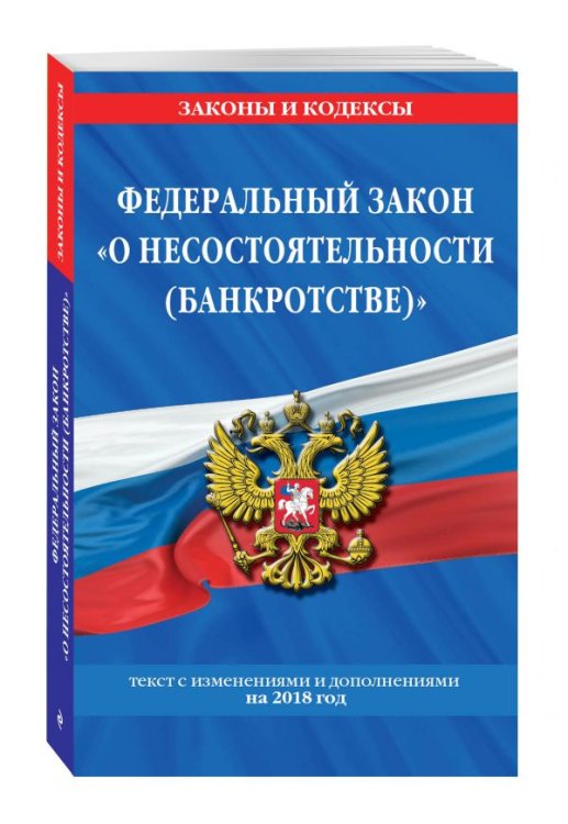Федеральный закон "О несостоятельности (банкротстве)". Текст с изменениями и дополнениями на 2018 год