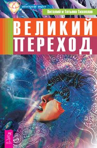 Обложка книги «Великий переход. Жизнь напрокат. Квантовый выбор. Научно-эзотерические основы мироздания, книга 1 и 2. Начало начал. Физика веры (количество томов: 7)» — Тихоплав Виталий, Тихоплав Татьяна, ISBN 9785944045713