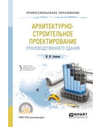 Архитектурно-строительное проектирование производственного здания. Учебное пособие для СПО