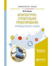 Архитектурно-строительное проектирование производственного здания. Учебное пособие для вузов