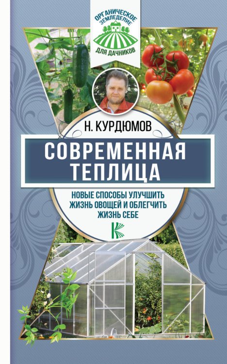 Обложка книги «Современная теплица. Новые способы улучшить жизнь овощей и облегчить жизнь себе» — Курдюмов Н.И., ISBN 9785171065362