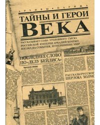 Тайны и герои Века. Рассказывает глава уголовного сыска Российской Империи Аркадий Кошко: взгляд на события, изменившие мир