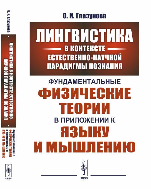 Обложка книги «Лингвистика в контексте естественно-научной парадигмы познания. Фундаментальные физические теории в приложении к языку и мышлению» — Глазунова О.И., ISBN 9785971038429