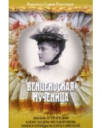 Венценосная мученица. Жизнь и трагедия Александры Феодоровны, императрицы Всероссийской