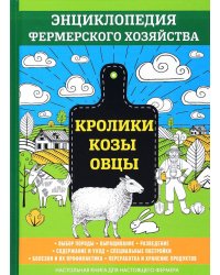 Кролики. Козы. Овцы. Выбор породы. Выращивание. Разведение. Содержание и уход. Специальные постройки. Болезни и их профилактика. Переработка и хранение продуктов. Настольная книга для настоящего фермера