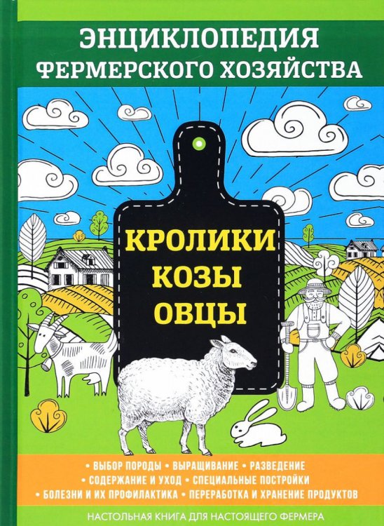 Кролики. Козы. Овцы. Выбор породы. Выращивание. Разведение. Содержание и уход. Специальные постройки. Болезни и их профилактика. Переработка и хранение продуктов. Настольная книга для настоящего фермера