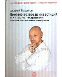 Прогноз возврата инвестиций в интернет-маркетинг. Настольная книга маркетолога. Взгляд практика