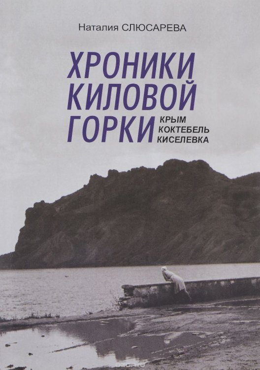 Обложка книги «Хроники Киловой горки. Крым. Коктебель. Киселевка» — Слюсарева Наталия, ISBN 9786177098163
