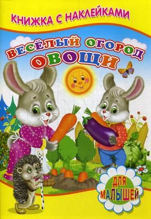 Обложка книги «Веселый огород. Овощи. Для малышей. Книжка с наклейками» — Михайлов С., ISBN 9785906814722