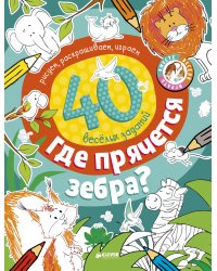 Где прячется зебра? 40 веселых заданий. Рисуем, раскрашиваем, играем