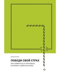 Победи свой страх. Как избавиться от негативных установок и добиться успеха