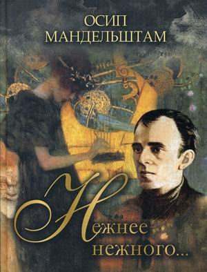 Обложка книги «Нежнее нежного» — Мандельштам Осип Эмильевич, ISBN 9785001112662