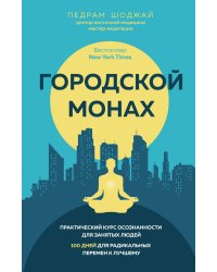 Городской монах. Практический курс осознанности для занятых людей. 100 дней для радикальных перемен к лучшему