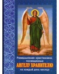 Размышления христианина, посвященные Ангелу Хранителю на каждый день месяца. С приложением канона Ангелу Хранителю