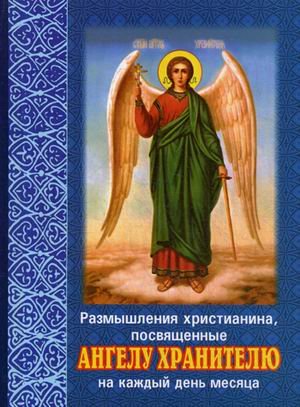 Размышления христианина, посвященные Ангелу Хранителю на каждый день месяца. С приложением канона Ангелу Хранителю