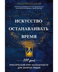 Искусство останавливать время. Практический курс осознанности для занятых людей