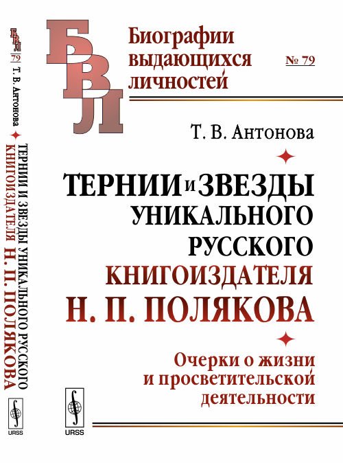 Обложка книги «Тернии и звезды уникального русского книгоиздателя Н.П. Полякова. Очерки о жизни и просветительской деятельности. Выпуск №79» — Антонова Т.В., ISBN 9785484014088