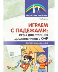 Играем с падежами. Игры для старших дошкольников с ОНР. Методическое пособие