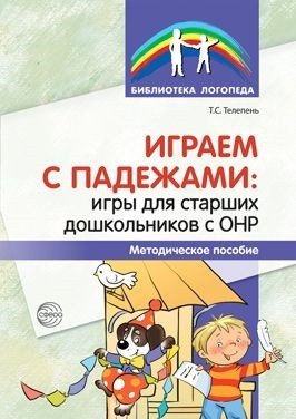 Играем с падежами. Игры для старших дошкольников с ОНР. Методическое пособие
