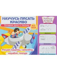 Научусь писать красиво. Готовим руку к письму № 2. Рисуем машины, самолеты, корабли, поезда. Рабочая тетрадь