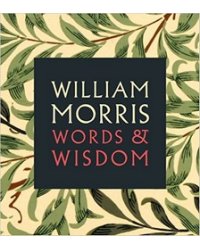 William Morris: Words &amp; Wisdom