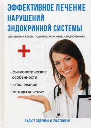 Будьте здоровы и счастливы Эффективное лечение нарушений эндокринной системы. Щитовидная железа, пожелудочная железа, надпочечники. Физиологические особенности. Заболевания. Методы лечения