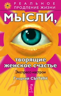 Обложка книги «Мысли, творящие красоту и молодость женщины до 100 лет и дальше. Мысли, творящие женское счастье (количество томов: 2)» — Сытин Георгий, ISBN 9785944355188
