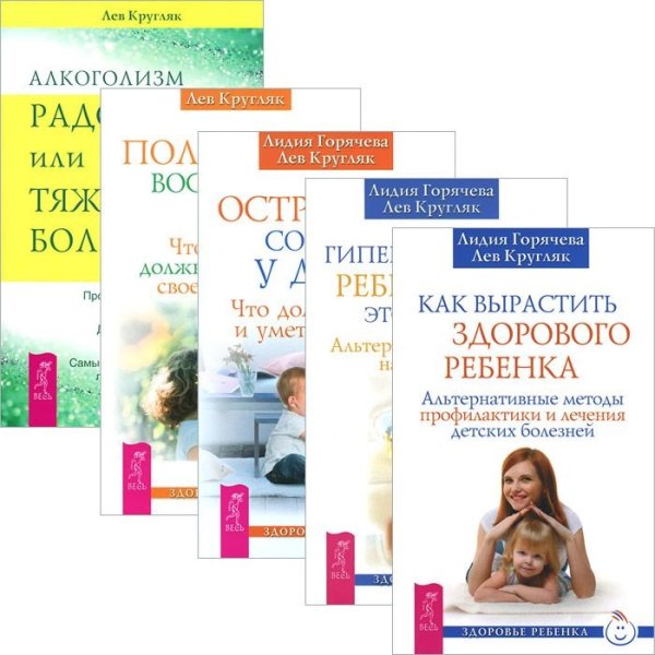 Обложка книги «Комплект из 5 книг. Алкоголизм - радость, или Тяжелая болезнь. Гиперактивный ребенок - это навсегда? Как вырастить здорового ребенка. Половое воспитание детей. Острые состояния у детей. (количество томов: 5)» — Кругляк Лев, Горячева Лидия, ISBN 9785944322791