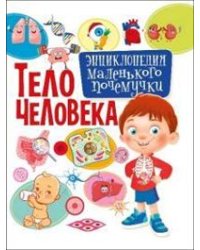 Тело человека. Энциклопедия маленького почемучки
