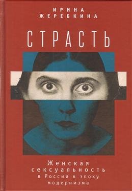 Страсть. Женская сексуальность в России в эпоху модернизма