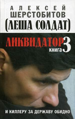 Обложка книги «Ликвидатор. Книга 3: И киллеру за державу обидно» — Шерстобитов Алексей (Леша Солдат), ISBN 9785604015483