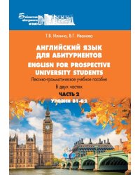Английский язык для абитуриентов. Лексико-грамматическое учебное пособие. В 2-х частях. Уровни В1-В2. Часть 2