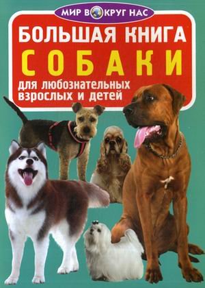 Обложка книги «Большая книга. Собаки. Для любознательных взрослых и детей» — Завязкин Олег Владимирович, ISBN 9789669363565