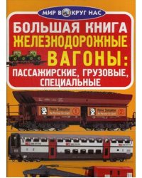 Большая книга. Железнодорожные вагоны: пассажирские, грузовые, специальные. Для любознательных взрослых и детей