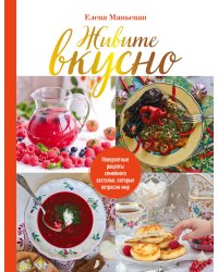 Живите вкусно! Невероятные рецепты семейного застолья, которые потрясли мир