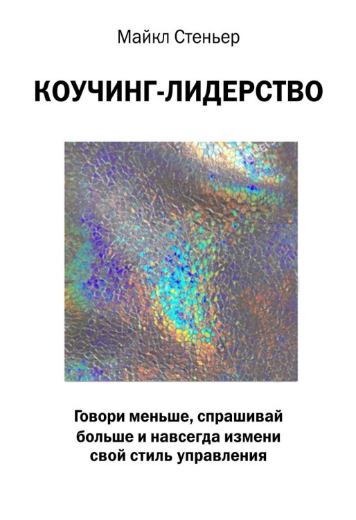Обложка книги «Коучинг-лидерство. Говори меньше, спрашивай больше и навсегда измени свой стиль управления» — Стеньер Майкл, ISBN 9785699988563