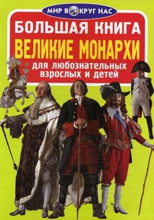 Мир вокруг нас Большая книга. Великие монархи. Для любознательных взрослых и детей