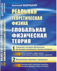 Реальная теоретическая физика. Глобальная физическая теория. Часть 1. Строение материи Вселенной на основе начальных частиц материи. Часть 2. Физические явления и процессы