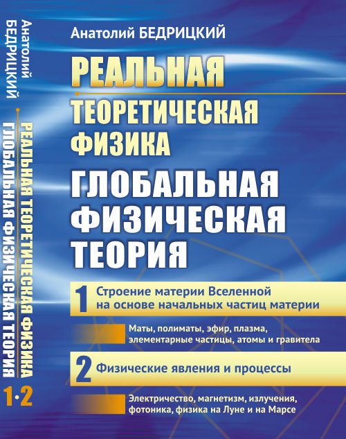 Обложка книги «Реальная теоретическая физика. Глобальная физическая теория. Часть 1. Строение материи Вселенной на основе начальных частиц материи. Часть 2. Физические явления и процессы» — Бедрицкий Анатолий, ISBN 9785971038979