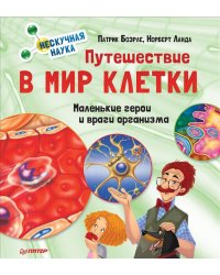 Путешествие в мир клетки. Нескучная наука