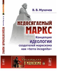 Недосягаемый Маркс. Концепция идеологии создателей марксизма как "terra incognita". Выпуск №159