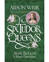 Six Tudor Queens: Anne Boleyn. King's Obsession