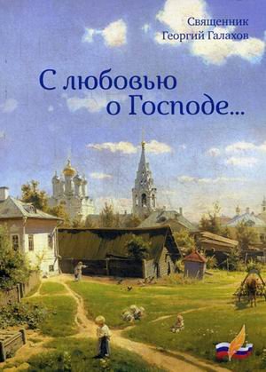 Обложка книги «С любовью о Господе» — священник Георгий Галахов, ISBN 9785906868107