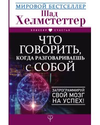 Что говорить, когда разговариваешь с собой. Запрограммируй свой мозг на успех!