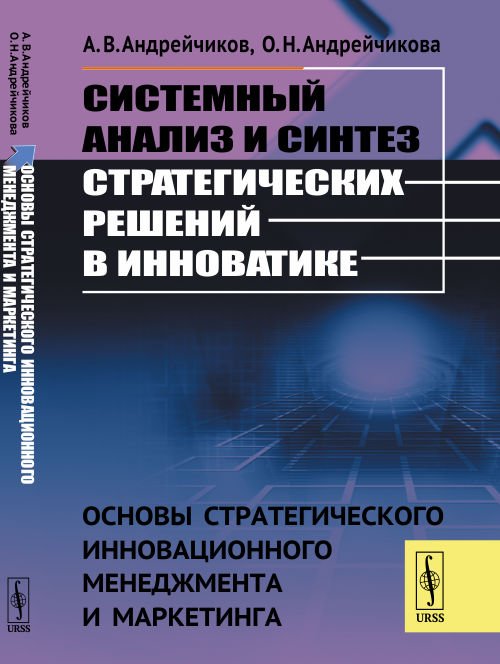 Системный анализ и синтез стратегических решений в инноватике. Основы стратегического инновационного менеджмента и маркетинга. Книга 1
