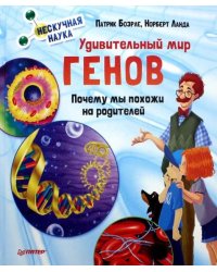 Удивительный мир генов. Почему мы похожи на родителей. Нескучная наука