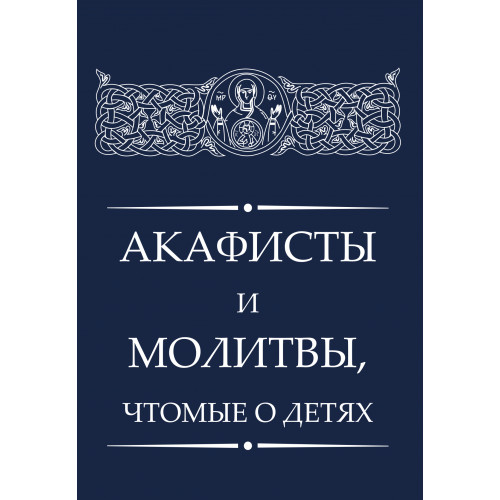 Акафисты и молитвы, чтомые о детях