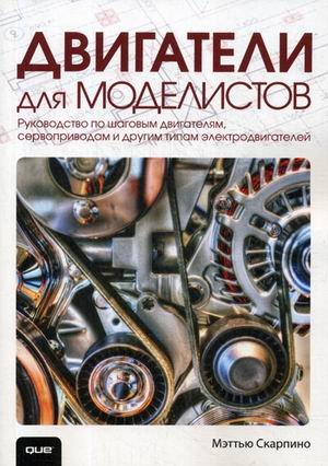 Обложка книги «Двигатели для моделистов. Руководство по шаговым двигателям, сервоприводам и другим типам электродвигателей» — Скарпино Мэттью, ISBN 9785950029554